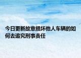 今日更新故意損壞他人車輛的如何去追究刑事責(zé)任