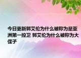 今日更新郭艾倫為什么被稱為是亞洲第一控衛(wèi) 郭艾倫為什么被稱為大侄子