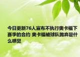 今日更新76人宣布不執(zhí)行奧卡福下賽季的合約 奧卡福被球隊拋棄是什么感覺