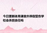 今日更新體育課意外摔倒受傷學(xué)校會承擔(dān)責(zé)任嗎