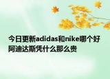 今日更新adidas和nike哪個好 阿迪達(dá)斯憑什么那么貴