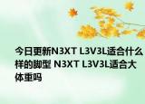 今日更新N3XT L3V3L適合什么樣的腳型 N3XT L3V3L適合大體重嗎