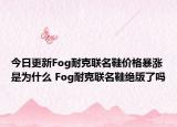 今日更新Fog耐克聯(lián)名鞋價格暴漲是為什么 Fog耐克聯(lián)名鞋絕版了嗎