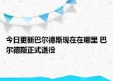 今日更新巴爾德斯現(xiàn)在在哪里 巴爾德斯正式退役