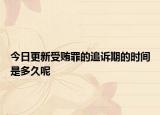 今日更新受賄罪的追訴期的時(shí)間是多久呢