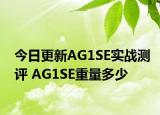 今日更新AG1SE實(shí)戰(zhàn)測(cè)評(píng) AG1SE重量多少