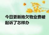 今日更新拖欠物業(yè)費被起訴了怎樣辦