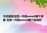 今日更新戈登一代和wow8哪個(gè)好看 戈登一代和wow8哪個(gè)實(shí)戰(zhàn)好