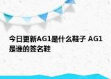 今日更新AG1是什么鞋子 AG1是誰的簽名鞋