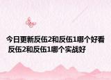 今日更新反伍2和反伍1哪個好看 反伍2和反伍1哪個實戰(zhàn)好