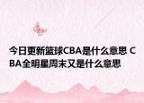 今日更新籃球CBA是什么意思 CBA全明星周末又是什么意思