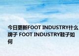 今日更新FOOT INDUSTRY什么牌子 FOOT INDUSTRY鞋子如何