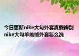 今日更新nike大勾外套真假辨別 nike大勾羊羔絨外套怎么洗