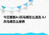 今日更新AJ兵馬俑怎么清洗 AJ兵馬俑怎么保養(yǎng)