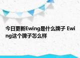 今日更新Ewing是什么牌子 Ewing這個(gè)牌子怎么樣