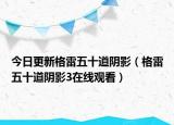 今日更新格雷五十道陰影（格雷五十道陰影3在線觀看）