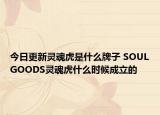 今日更新靈魂虎是什么牌子 SOULGOODS靈魂虎什么時(shí)候成立的