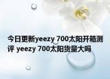 今日更新yeezy 700太陽開箱測評 yeezy 700太陽貨量大嗎