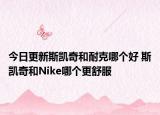 今日更新斯凱奇和耐克哪個(gè)好 斯凱奇和Nike哪個(gè)更舒服