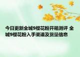 今日更新全城9櫻花粉開箱測評 全城9櫻花粉入手渠道及貨量信息