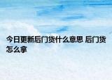 今日更新后門貨什么意思 后門貨怎么拿