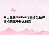 今日更新Burberry是什么品牌 博柏利屬于什么檔次
