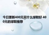 今日更新400元買什么球鞋好 400元的球鞋推薦
