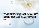 今日更新李寧吾適5S和飛馬37哪個(gè)配置好 吾適5S和飛馬37哪個(gè)跑步好