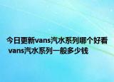 今日更新vans汽水系列哪個好看 vans汽水系列一般多少錢