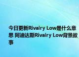 今日更新Rivalry Low是什么意思 阿迪達(dá)斯Rivalry Low背景故事