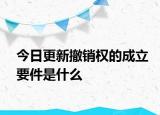 今日更新撤銷(xiāo)權(quán)的成立要件是什么