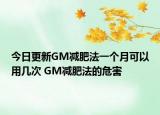 今日更新GM減肥法一個月可以用幾次 GM減肥法的危害