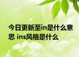 今日更新至in是什么意思 ins風(fēng)格是什么