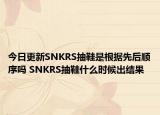 今日更新SNKRS抽鞋是根據(jù)先后順序嗎 SNKRS抽鞋什么時候出結(jié)果