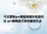 今日更新gm眼鏡真假外包裝對(duì)比 gm眼鏡官方真?zhèn)尾樵兎椒? /></span></a>
                        <h2><a href=