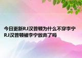 今日更新RJ漢普頓為什么不穿李寧 RJ漢普頓被李寧放棄了嗎