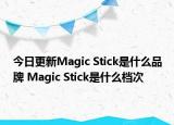 今日更新Magic Stick是什么品牌 Magic Stick是什么檔次