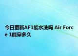 今日更新AF1能水洗嗎 Air Force 1能穿多久