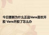 今日更新為什么正品Vans喜歡開(kāi)膠 Vans開(kāi)膠了怎么辦