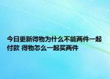 今日更新得物為什么不能兩件一起付款 得物怎么一起買兩件