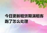 今日更新租賃期滿租客跑了怎么處理