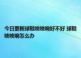 今日更新球鞋吱吱響好不好 球鞋吱吱響怎么辦