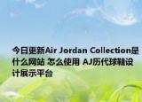 今日更新Air Jordan Collection是什么網(wǎng)站 怎么使用 AJ歷代球鞋設(shè)計(jì)展示平臺(tái)