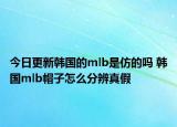 今日更新韓國的mlb是仿的嗎 韓國mlb帽子怎么分辨真假