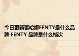 今日更新蕾哈娜FENTY是什么品牌 FENTY 品牌是什么檔次