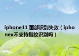 iphone11 面部識(shí)別失效（iphonex不支持指紋識(shí)別嗎）