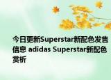 今日更新Superstar新配色發(fā)售信息 adidas Superstar新配色賞析