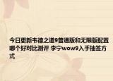 今日更新韋德之道9普通版和無限版配置哪個好對比測評 李寧wow9入手抽簽方式