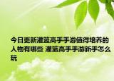 今日更新灌籃高手手游值得培養(yǎng)的人物有哪些 灌籃高手手游新手怎么玩