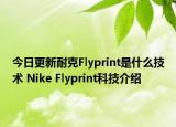 今日更新耐克Flyprint是什么技術(shù) Nike Flyprint科技介紹